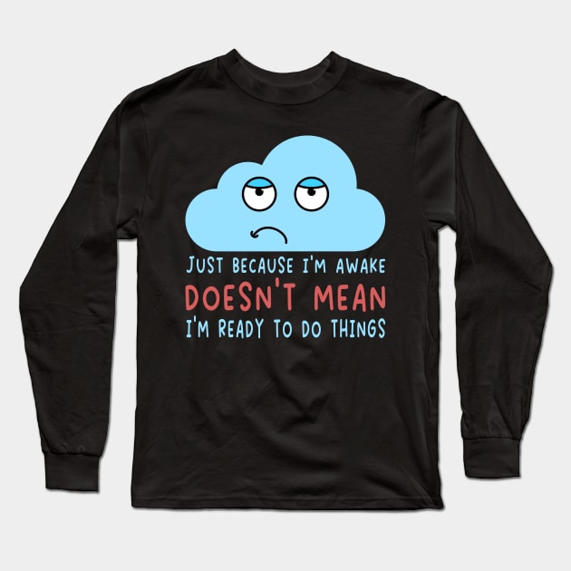 Just Because I'm Awake Doesn't Mean I'm Ready To Do Things  For Lazy People Long Sleeve T-Shirt by AgataMaria